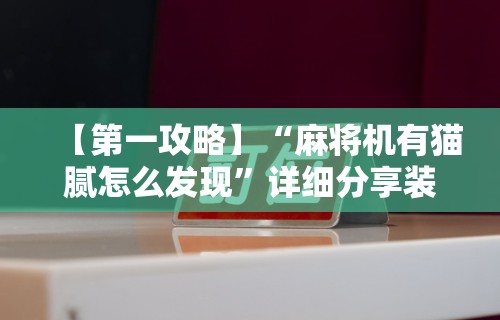 【第一攻略】“麻将机有猫腻怎么发现”详细分享装挂步骤教程