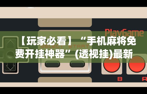【玩家必看】“手机麻将免费开挂神器”(透视挂)最新辅助详细教程