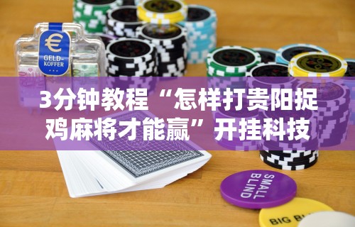3分钟教程“怎样打贵阳捉鸡麻将才能赢”开挂科技辅助神器手机
