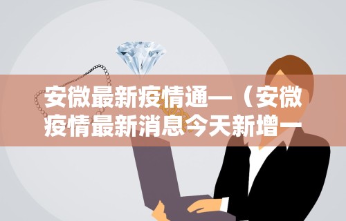安微最新疫情通—（安微疫情最新消息今天新增一例）
