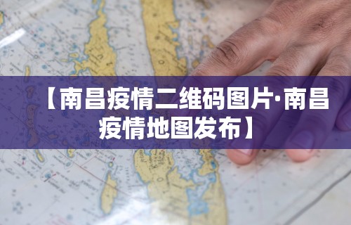 【南昌疫情二维码图片·南昌疫情地图发布】