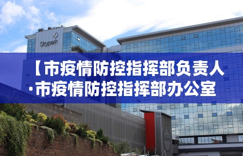 【市疫情防控指挥部负责人·市疫情防控指挥部办公室】