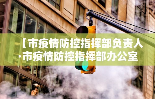 【市疫情防控指挥部负责人·市疫情防控指挥部办公室】
