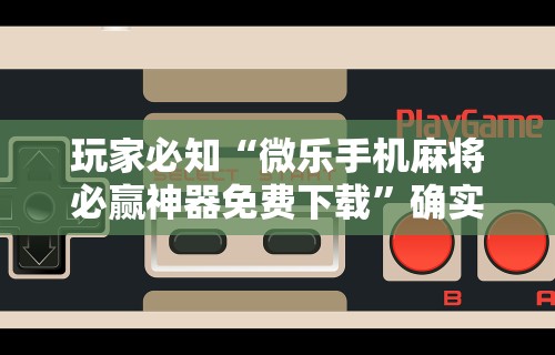 玩家必知“微乐手机麻将必赢神器免费下载”确实果然有挂 