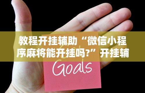 教程开挂辅助“微信小程序麻将能开挂吗?”开挂辅助脚本+详细开挂安装教程