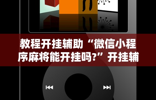 教程开挂辅助“微信小程序麻将能开挂吗?”开挂辅助脚本+详细开挂安装教程