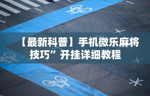 【最新科普】手机微乐麻将技巧”开挂详细教程