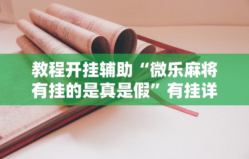 教程开挂辅助“微乐麻将有挂的是真是假”有挂详细开挂教程