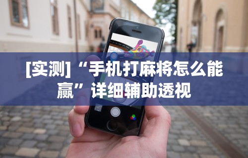 [实测]“手机打麻将怎么能赢”详细辅助透视