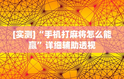 [实测]“手机打麻将怎么能赢”详细辅助透视