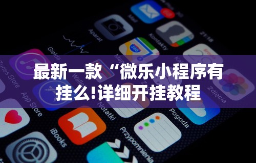 最新一款“微乐小程序有挂么!详细开挂教程