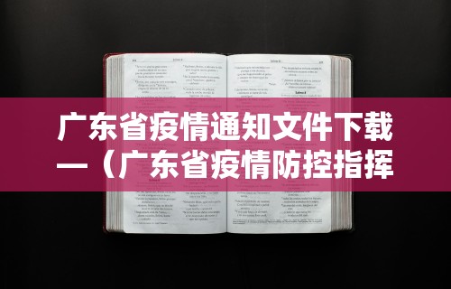广东省疫情通知文件下载—（广东省疫情防控指挥部最新通知）