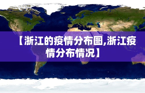 【浙江的疫情分布图,浙江疫情分布情况】