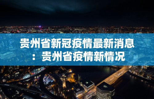 贵州省新冠疫情最新消息：贵州省疫情新情况