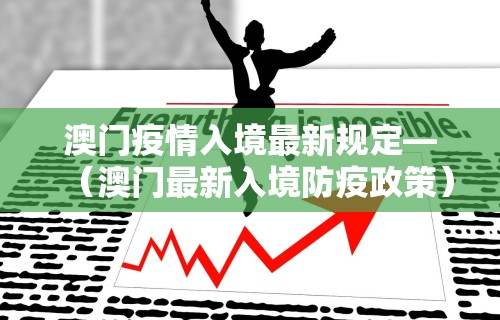 澳门疫情入境最新规定—（澳门最新入境防疫政策）