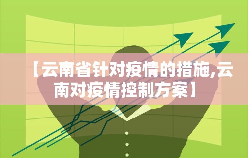 【云南省针对疫情的措施,云南对疫情控制方案】