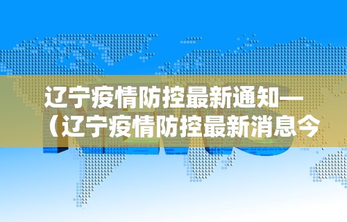 辽宁疫情防控最新通知—（辽宁疫情防控最新消息今天）