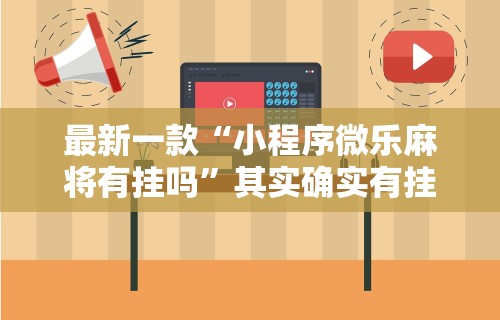 最新一款“小程序微乐麻将有挂吗	”其实确实有挂
