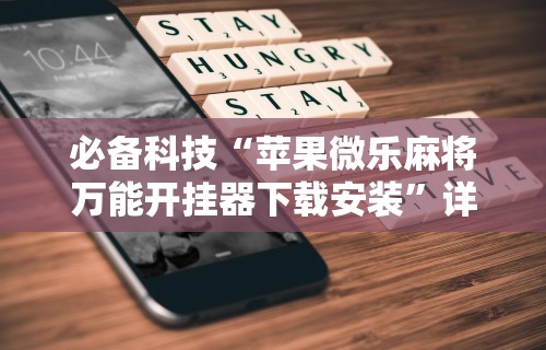 必备科技“苹果微乐麻将万能开挂器下载安装”详细透视辅助教程官方正版下载