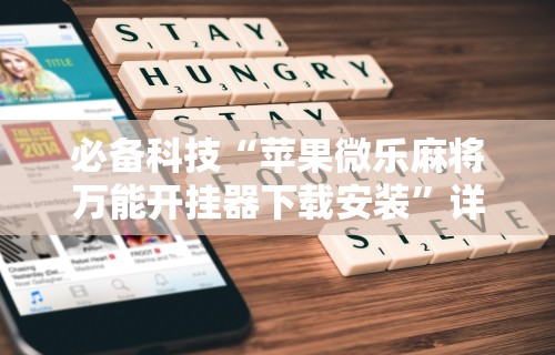 必备科技“苹果微乐麻将万能开挂器下载安装	”详细透视辅助教程官方正版下载