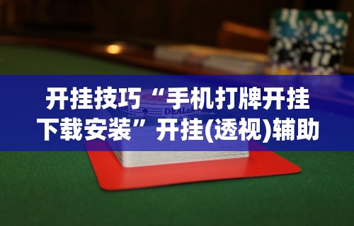 开挂技巧“手机打牌开挂下载安装	”开挂(透视)辅助神器