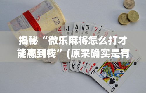 揭秘“微乐麻将怎么打才能赢到钱”(原来确实是有挂)