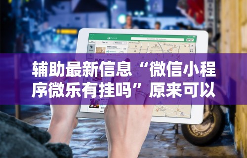 辅助最新信息“微信小程序微乐有挂吗”原来可以开挂