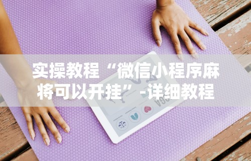 实操教程“微信小程序麻将可以开挂	”-详细教程