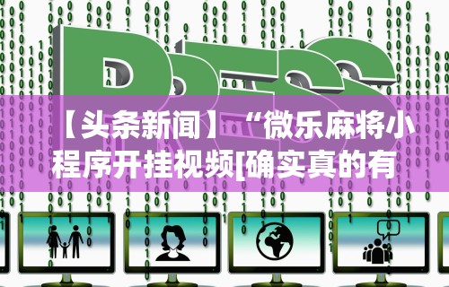 【头条新闻】“微乐麻将小程序开挂视频[确实真的有挂]