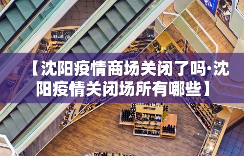 【沈阳疫情商场关闭了吗·沈阳疫情关闭场所有哪些】