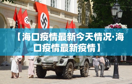 【海口疫情最新今天情况·海口疫情最新疫情】
