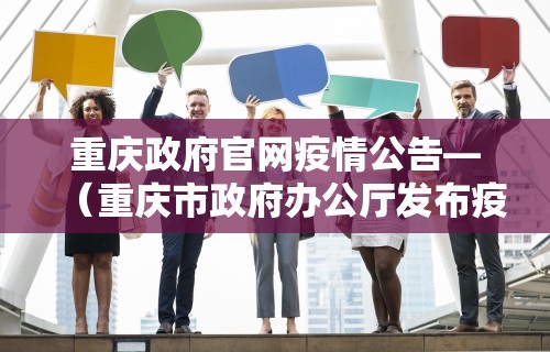 重庆政府官网疫情公告—（重庆市政府办公厅发布疫情）