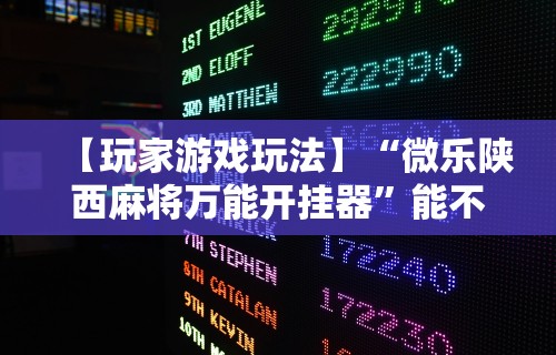【玩家游戏玩法】“微乐陕西麻将万能开挂器”能不能开挂!