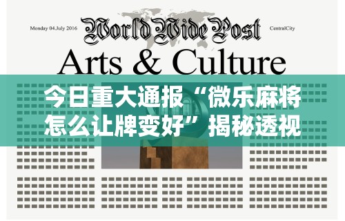 今日重大通报“微乐麻将怎么让牌变好”揭秘透视辅助万能挂