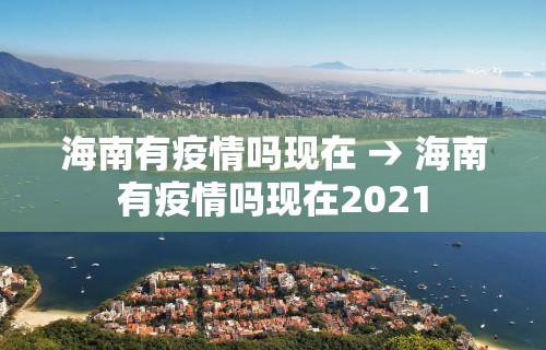 海南有疫情吗现在 → 海南有疫情吗现在2021
