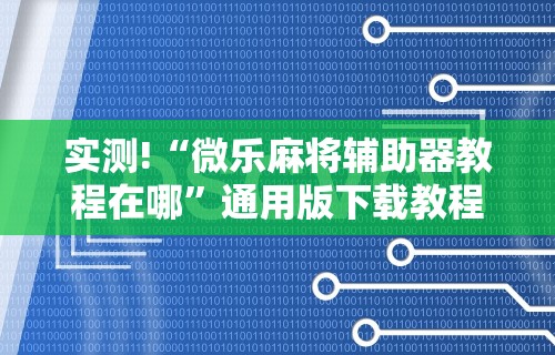 实测!“微乐麻将辅助器教程在哪”通用版下载教程