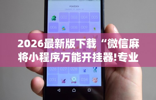 2026最新版下载“微信麻将小程序万能开挂器!专业师傅带你一起了解(确实有挂)