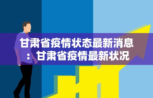 甘肃省疫情状态最新消息：甘肃省疫情最新状况