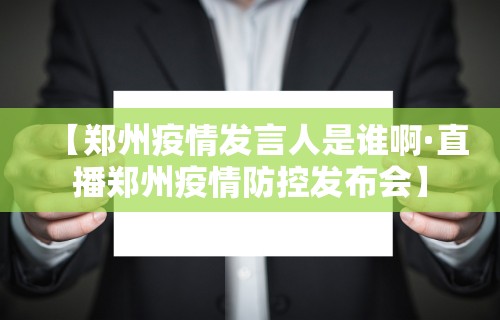 【郑州疫情发言人是谁啊·直播郑州疫情防控发布会】
