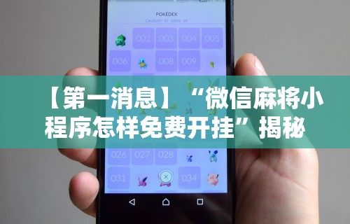 【第一消息】“微信麻将小程序怎样免费开挂	”揭秘透视辅助万能挂用法