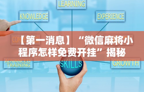 【第一消息】“微信麻将小程序怎样免费开挂”揭秘透视辅助万能挂用法