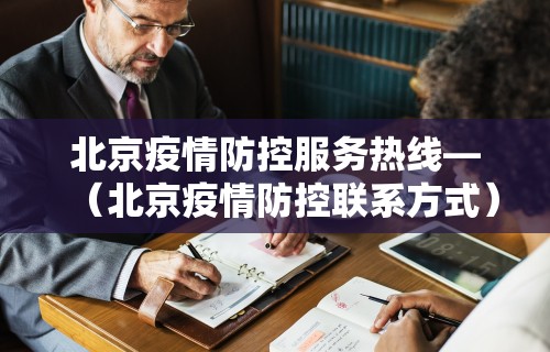 北京疫情防控服务热线—（北京疫情防控联系方式）