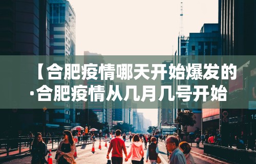 【合肥疫情哪天开始爆发的·合肥疫情从几月几号开始的】
