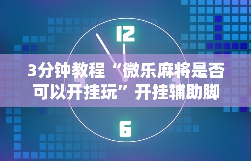 3分钟教程“微乐麻将是否可以开挂玩”开挂辅助脚本+详细开挂