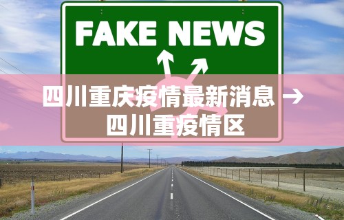 四川重庆疫情最新消息 → 四川重疫情区