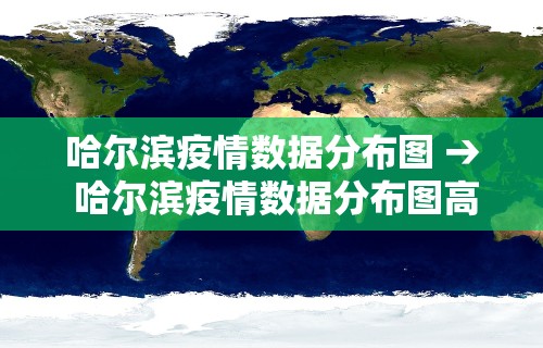 哈尔滨疫情数据分布图 → 哈尔滨疫情数据分布图高清