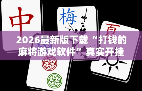 2026最新版下载“打钱的麻将游戏软件”真实开挂技巧分享