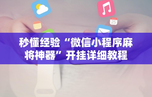 秒懂经验“微信小程序麻将神器	”开挂详细教程