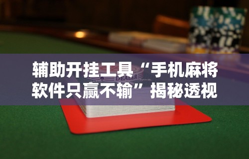 辅助开挂工具“手机麻将软件只赢不输”揭秘透视辅助万能挂用法