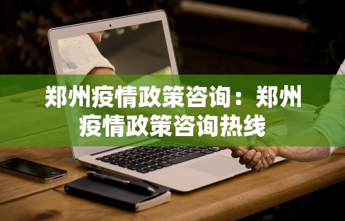 郑州疫情政策咨询：郑州疫情政策咨询热线